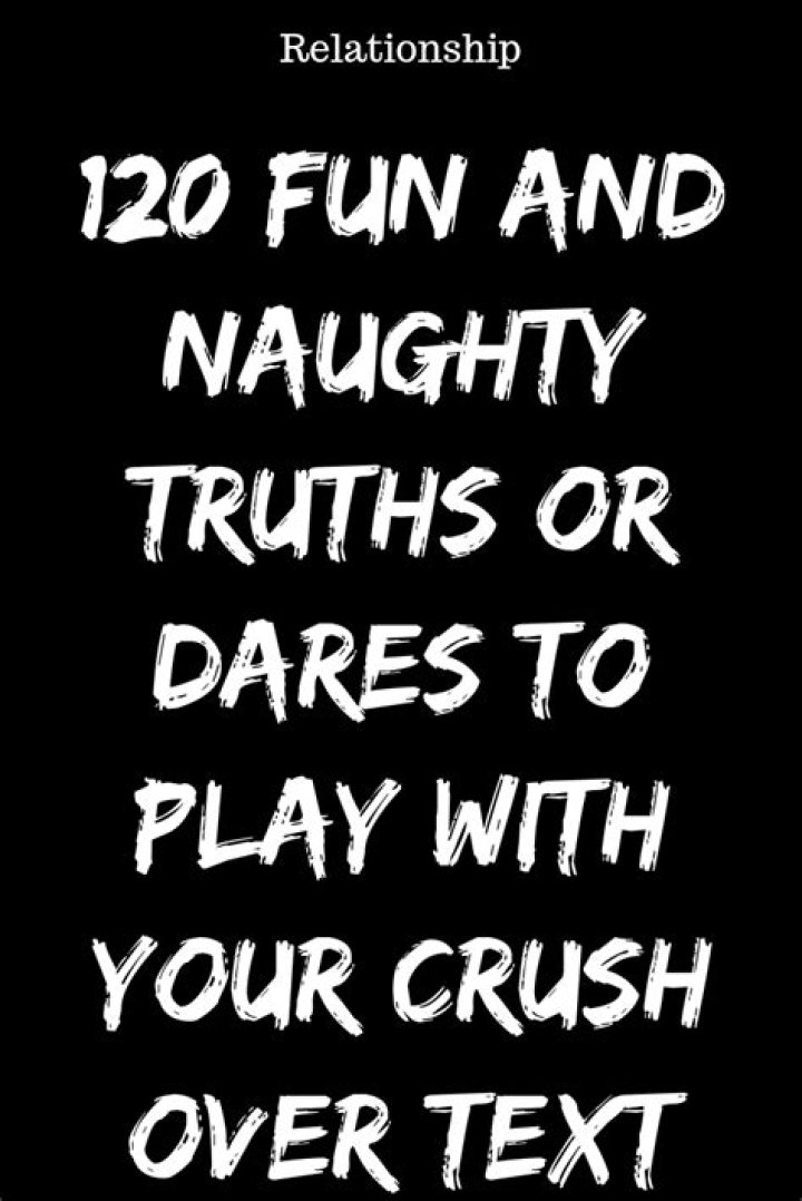 120 FUN AND NAUGHTY TRUTHS OR DARES TO PLAY WITH YOUR CRUSH OVER TEXT